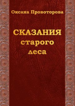 Оксана Провоторова - Сказания старого леса. Сказки для детей и их родителей