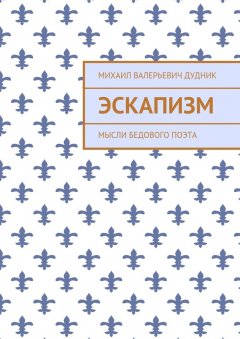 Михаил Дудник - Эскапизм. Мысли бедового поэта