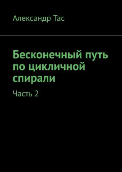 Александр Тас - Бесконечный путь по цикличной спирали. Часть 2