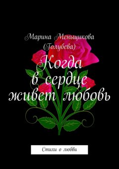 Марина Меньщикова (Голубева) - Когда в сердце живет любовь. Стихи о любви