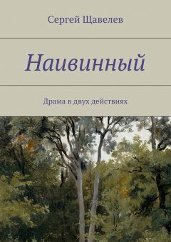 Сергей Щавелев - Наивинный. Драма в двух действиях