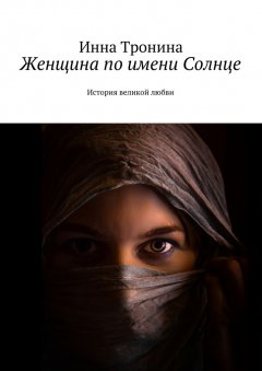 Инна Тронина - Женщина по имени Солнце. История великой любви