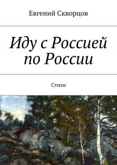 Евгений Скворцов - Иду с Россией по России. Стихи