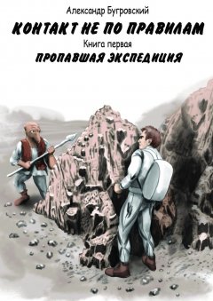 Александр Бугровский - Контакт не по правилам. Книга первая. Пропавшая экспедиция