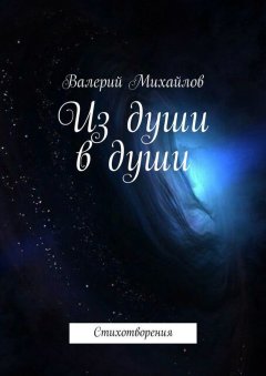 Валерий Михайлов - Из души в души. Стихотворения