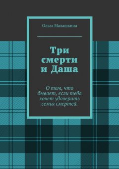 Ольга Малашкина - Три смерти и Даша. О том, что бывает, если тебя хочет удочерить семья смертей