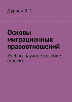 В. Дурнев - Основы миграционных правоотношений. Учебно-научное пособие (проект)