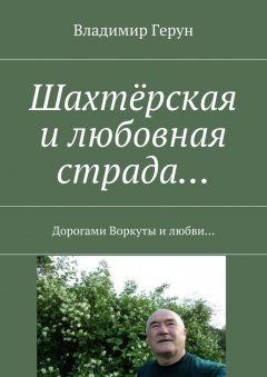 Владимир Герун - Шахтёрская и любовная страда… Дорогами Воркуты и любви…