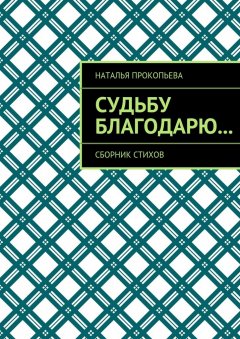 Наталья Прокопьева - Судьбу благодарю… Сборник стихов