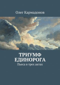 Олег Кармадонов - Триумф Единорога. Пьеса в трех актах