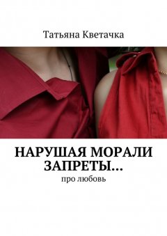Татьяна Кветачка - Нарушая морали запреты… Про любовь