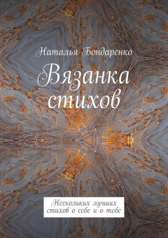 Наталья Бондаренко - Вязанка стихов. Нескольких лучших стихов о себе и о тебе