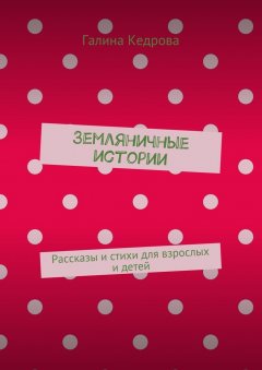 Галина Кедрова - Земляничные истории. Рассказы и стихи для взрослых и детей