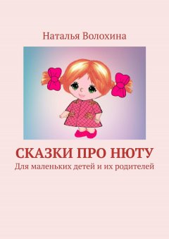 Наталья Волохина - Сказки про Нюту. Для маленьких детей и их родителей