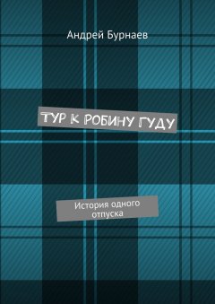 Андрей Бурнаев - Тур к Робину Гуду. История одного отпуска