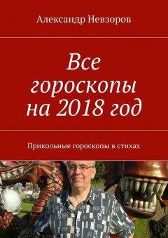 Александр Невзоров - Все гороскопы на 2018 год. Прикольные гороскопы в стихах