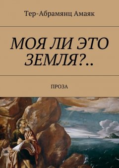 Тер-Абрамянц Амаяк - Моя ли это земля?… Проза