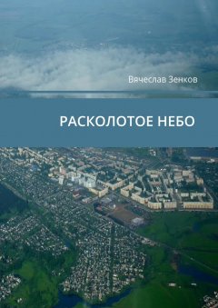 Вячеслав Зенков - Расколотое небо. Завтра нет, есть только сегодня и сейчас