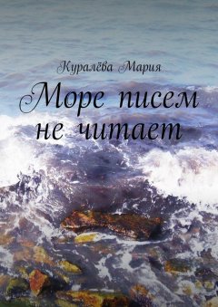 Мария Куралёва - Море писем не читает