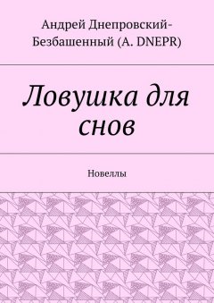 Андрей (A. DNEPR) - Ловушка для снов. Новеллы