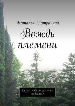 Наталья Патрацкая - Вождь племени. Серия «Виртуальные повести»