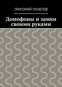 Григорий Пунегов - Домофоны и замки своими руками