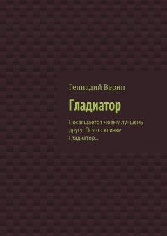 Геннадий Верин - Гладиатор. Посвящается моему лучшему другу. Псу по кличке Гладиатор…