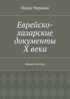 Моше Черняев - Еврейско-хазарские документы Х века. Новый взгляд