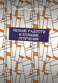 Максим Владимирович - Мелкие радости и большие огорчения