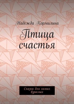 Надежда Кормилина - Птица счастья. Сказка для самых взрослых