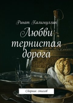 Ринат Калимуллин - Любви тернистая дорога. Сборник стихов