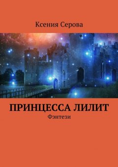 Ксения Серова - Принцесса Лилит. Фэнтези