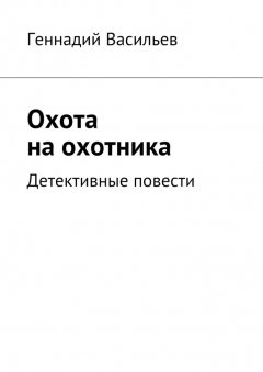 Геннадий Васильев - Охота на охотника. Детективные повести