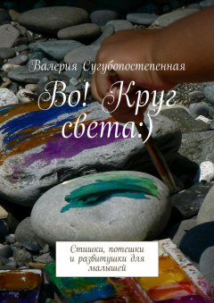 Валерия Сугубопостепенная - Во! Круг света:). Стишки, потешки и развитушки для малышей