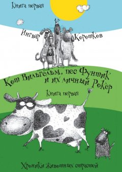 Ингвар Коротков - Кот Вильгельм, пес Фунтик и их личный Рокер. Хроники животных страстей. Книга первая