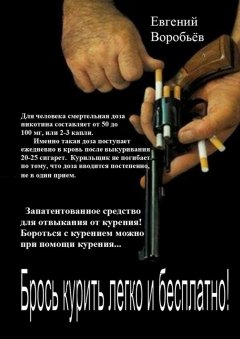Евгений Воробьев - Брось курить легко и бесплатно! Запатентованное средство для отвыкания от курения! Бороться с курением можно при помощи курения…