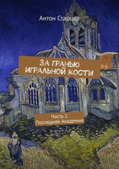 Антон Старцев - За гранью игральной кости. Часть 1. Последняя Академия