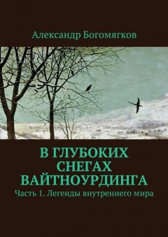 Александр Богомягков - В глубоких снегах Вайтноурдинга. Часть 1. Легенды внутреннего мира