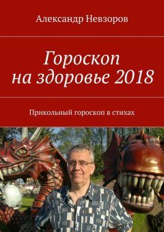 Александр Невзоров - Гороскоп на здоровье 2018. Прикольный гороскоп в стихах