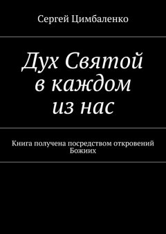 Сергей Цимбаленко - Дух Святой в каждом из нас. Книга получена посредством откровений Божиих