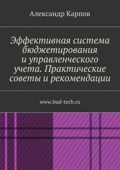 Александр Карпов - Эффективная система бюджетирования и управленческого учета. Практические советы и рекомендации. www.bud-tech.ru