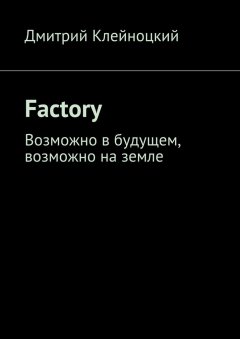 Дмитрий Клейноцкий - Factory. Возможно в будущем, возможно на земле