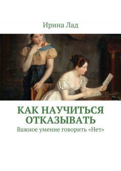 Ирина Лад - Как научиться отказывать. Важное умение говорить «Нет»