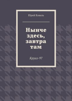 Юрий Коваль - Нынче здесь, завтра там. Круиз-97