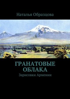 Наталья Образцова - Гранатовые облака. Зарисовки Армении