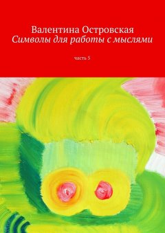 Валентина Островская - Символы для работы с мыслями. Часть 5