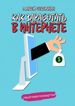 Матвей Северянин - Как заработать в Интернете