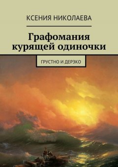 Ксения Николаева - Графомания курящей одиночки. Грустно и дерзко