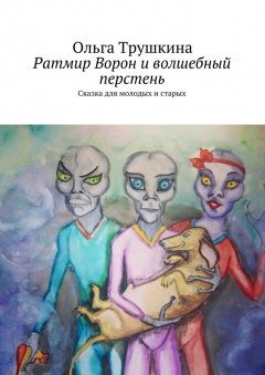 Ольга Трушкина - Ратмир Ворон и волшебный перстень. Сказка для молодых и старых