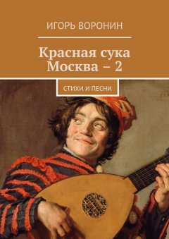 Игорь Воронин - Красная сука Москва – 2. Стихи и песни